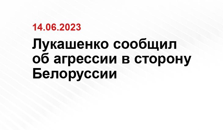 Лукашенко сообщил об агрессии в сторону Белоруссии