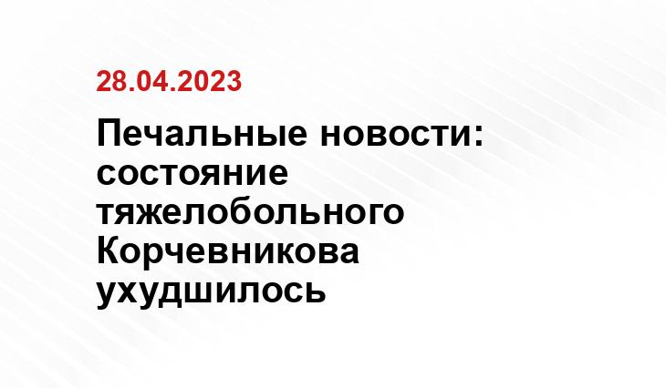 Печальные новости: состояние тяжелобольного Корчевникова ухудшилось