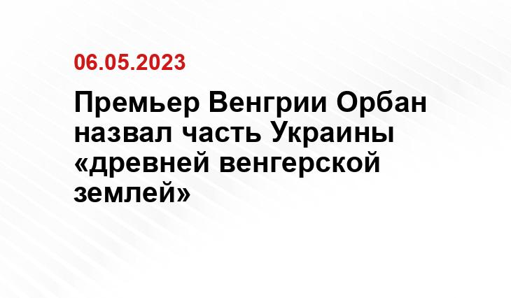 Премьер Венгрии Орбан назвал часть Украины «древней венгерской землей»